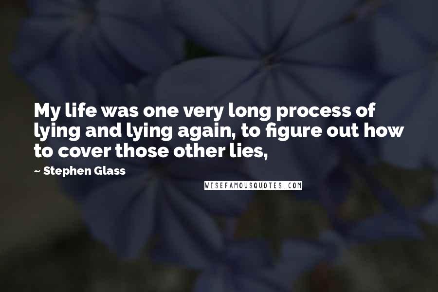 Stephen Glass Quotes: My life was one very long process of lying and lying again, to figure out how to cover those other lies,