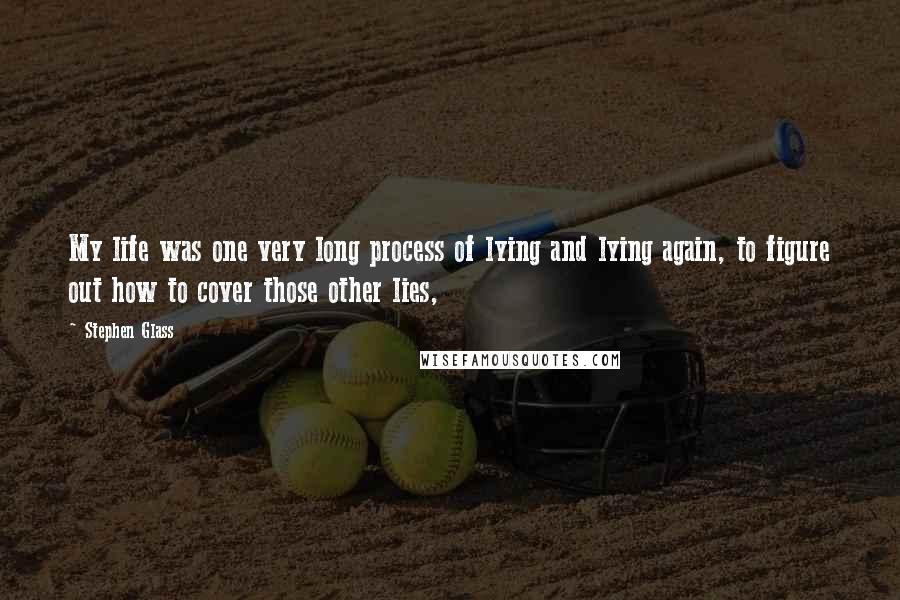 Stephen Glass Quotes: My life was one very long process of lying and lying again, to figure out how to cover those other lies,