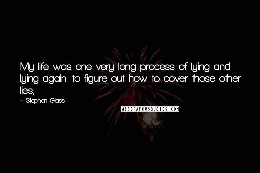 Stephen Glass Quotes: My life was one very long process of lying and lying again, to figure out how to cover those other lies,