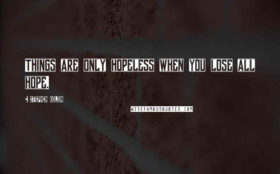 Stephen Goldin Quotes: Things are only hopeless when you lose all hope.