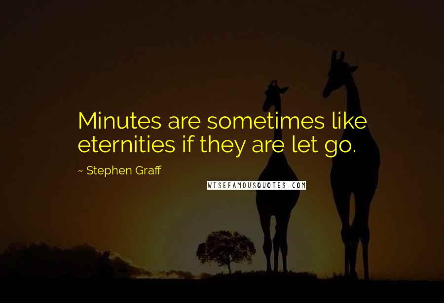 Stephen Graff Quotes: Minutes are sometimes like eternities if they are let go.