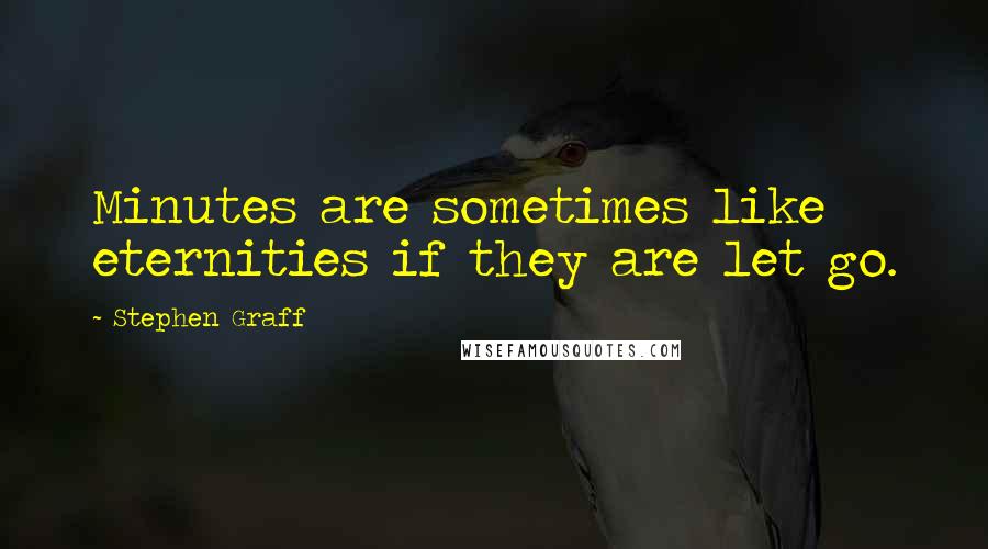 Stephen Graff Quotes: Minutes are sometimes like eternities if they are let go.