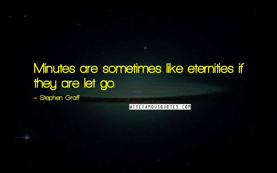 Stephen Graff Quotes: Minutes are sometimes like eternities if they are let go.