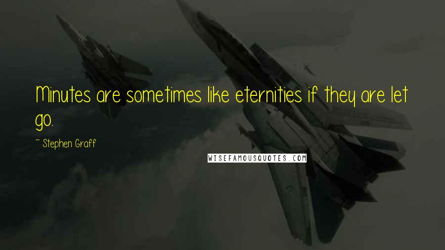 Stephen Graff Quotes: Minutes are sometimes like eternities if they are let go.