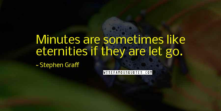 Stephen Graff Quotes: Minutes are sometimes like eternities if they are let go.