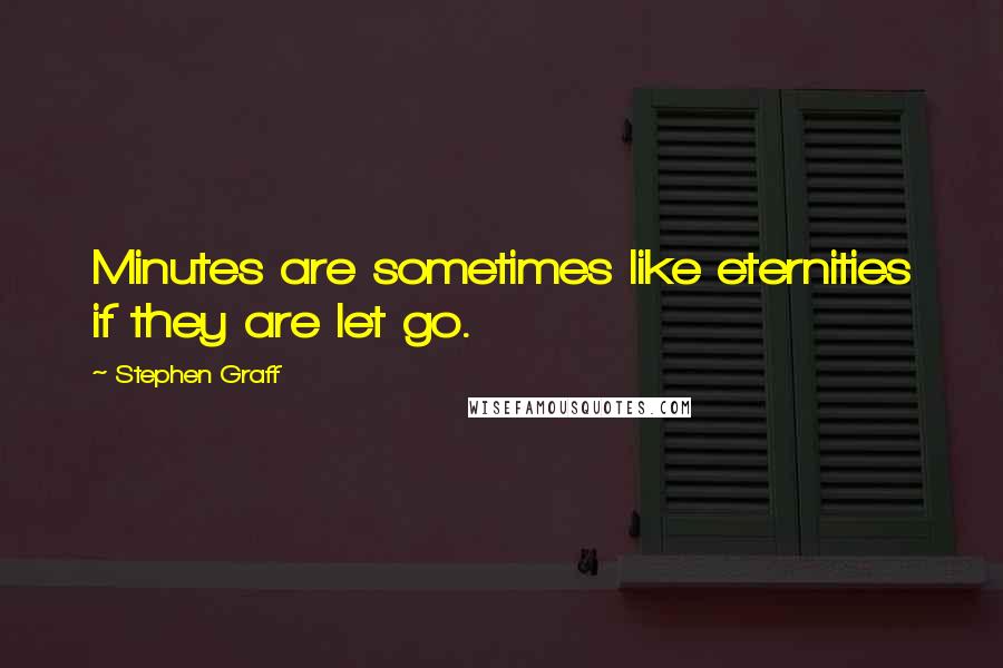 Stephen Graff Quotes: Minutes are sometimes like eternities if they are let go.