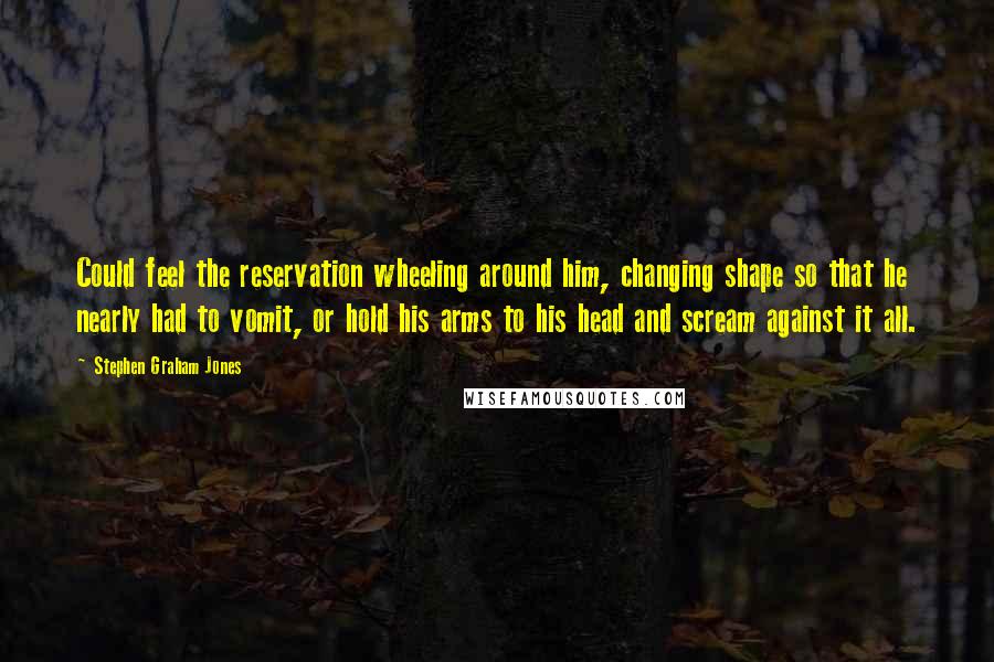 Stephen Graham Jones Quotes: Could feel the reservation wheeling around him, changing shape so that he nearly had to vomit, or hold his arms to his head and scream against it all.