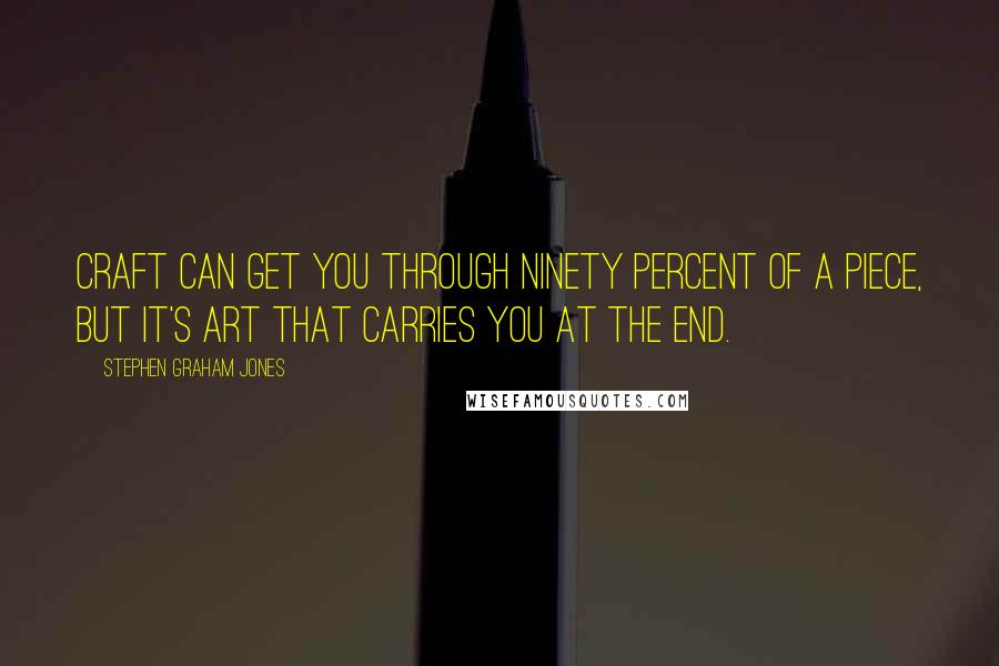 Stephen Graham Jones Quotes: Craft can get you through ninety percent of a piece, but it's art that carries you at the end.