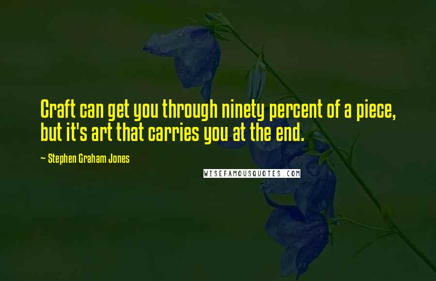 Stephen Graham Jones Quotes: Craft can get you through ninety percent of a piece, but it's art that carries you at the end.