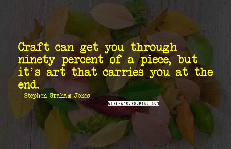 Stephen Graham Jones Quotes: Craft can get you through ninety percent of a piece, but it's art that carries you at the end.