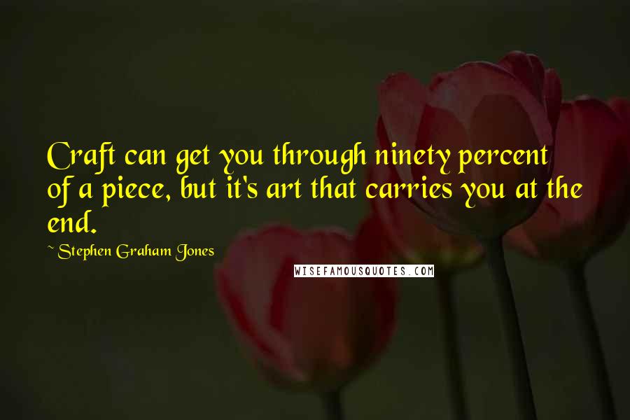 Stephen Graham Jones Quotes: Craft can get you through ninety percent of a piece, but it's art that carries you at the end.