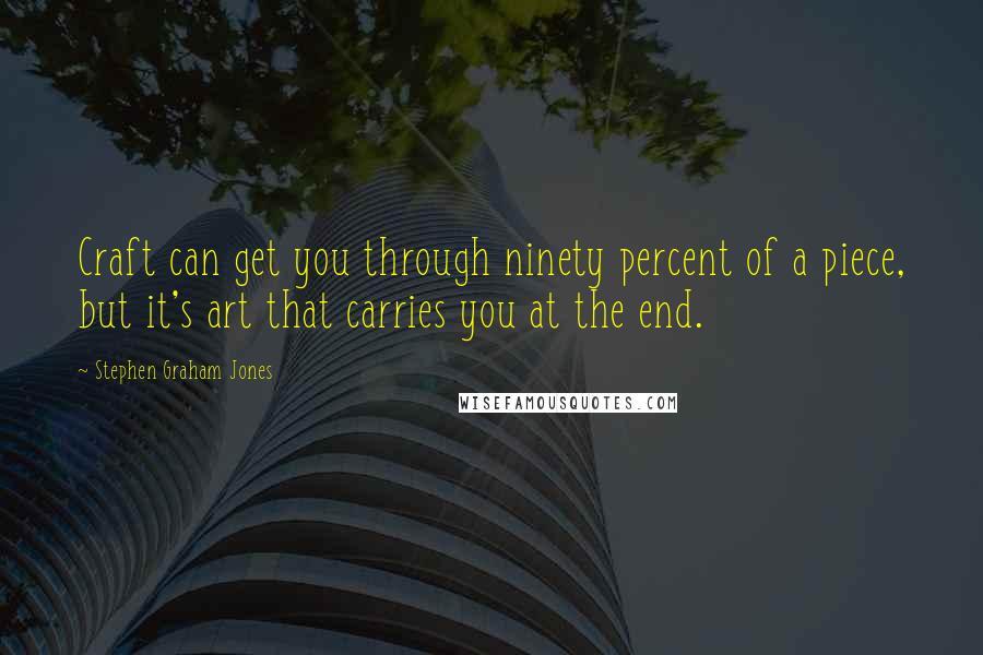 Stephen Graham Jones Quotes: Craft can get you through ninety percent of a piece, but it's art that carries you at the end.