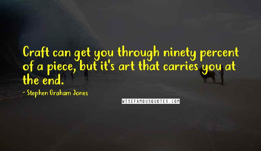 Stephen Graham Jones Quotes: Craft can get you through ninety percent of a piece, but it's art that carries you at the end.