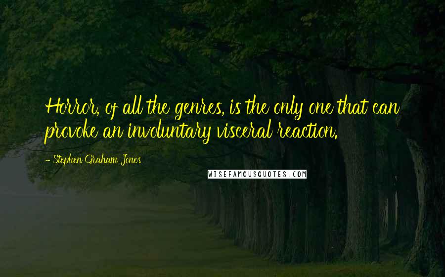 Stephen Graham Jones Quotes: Horror, of all the genres, is the only one that can provoke an involuntary visceral reaction.