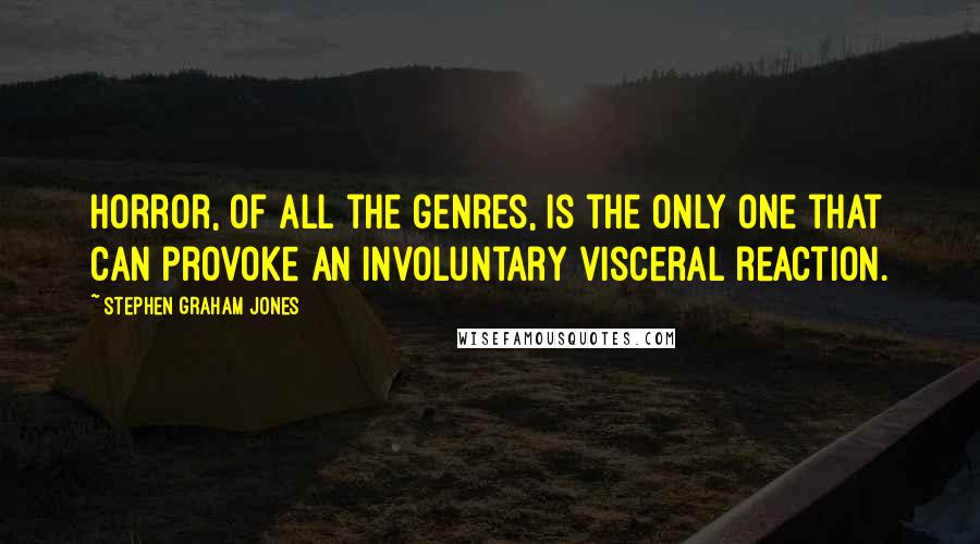 Stephen Graham Jones Quotes: Horror, of all the genres, is the only one that can provoke an involuntary visceral reaction.