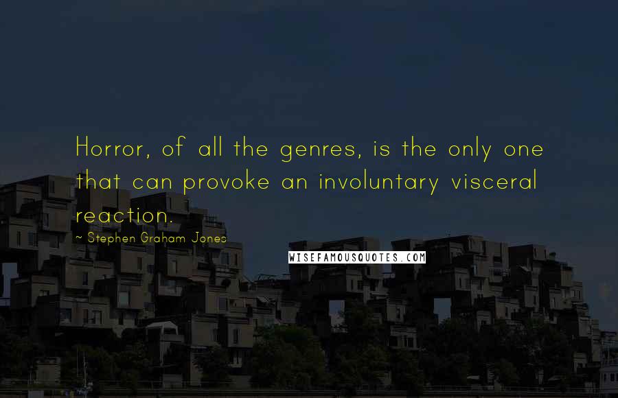 Stephen Graham Jones Quotes: Horror, of all the genres, is the only one that can provoke an involuntary visceral reaction.