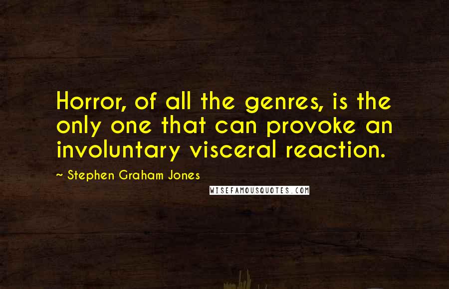 Stephen Graham Jones Quotes: Horror, of all the genres, is the only one that can provoke an involuntary visceral reaction.