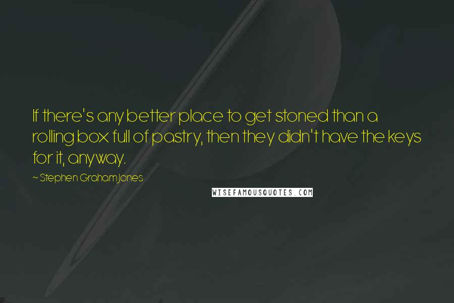 Stephen Graham Jones Quotes: If there's any better place to get stoned than a rolling box full of pastry, then they didn't have the keys for it, anyway.