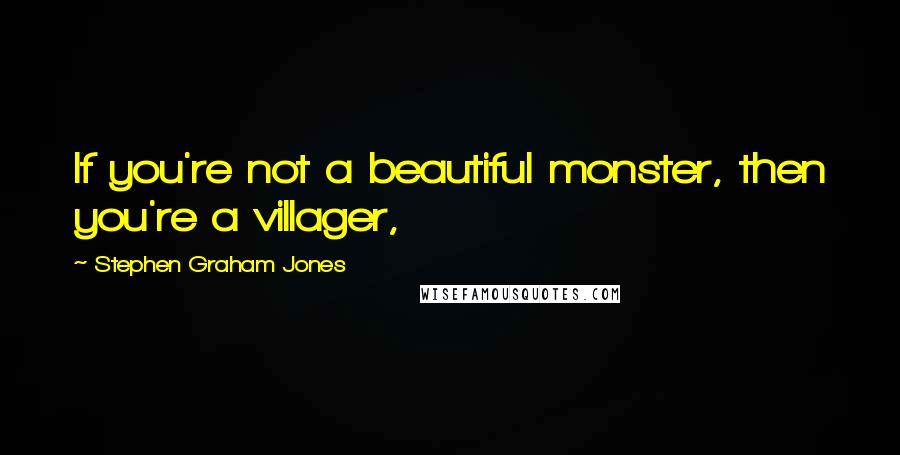 Stephen Graham Jones Quotes: If you're not a beautiful monster, then you're a villager,