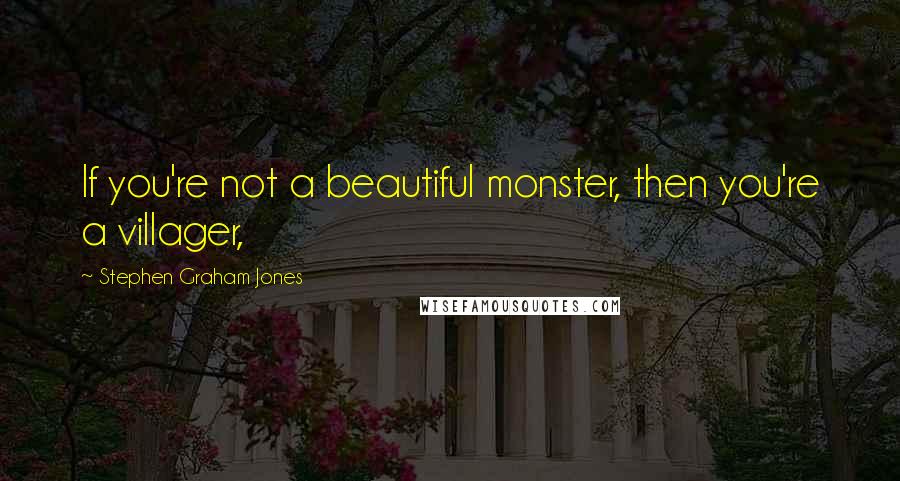 Stephen Graham Jones Quotes: If you're not a beautiful monster, then you're a villager,