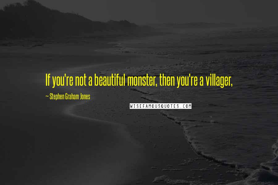 Stephen Graham Jones Quotes: If you're not a beautiful monster, then you're a villager,