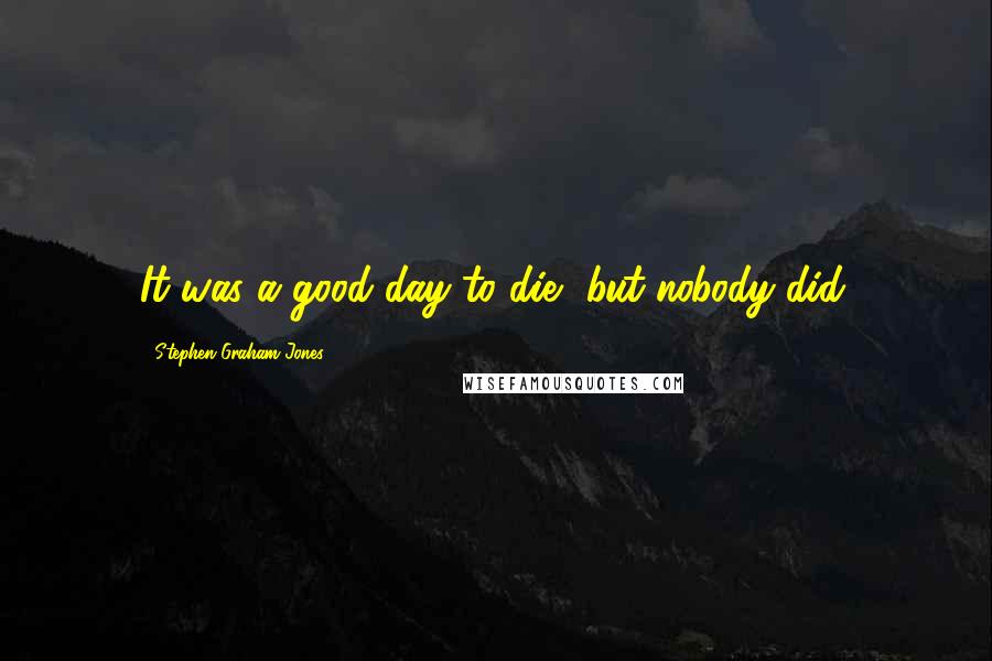 Stephen Graham Jones Quotes: It was a good day to die, but nobody did.