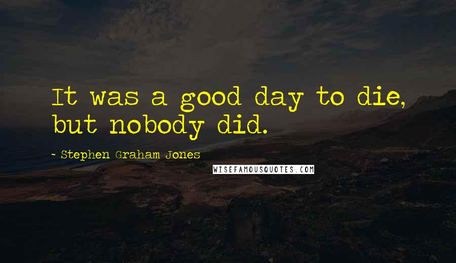 Stephen Graham Jones Quotes: It was a good day to die, but nobody did.