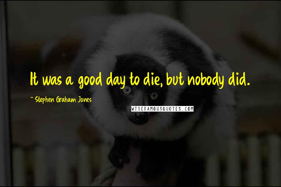 Stephen Graham Jones Quotes: It was a good day to die, but nobody did.