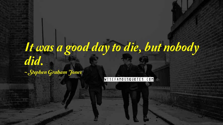 Stephen Graham Jones Quotes: It was a good day to die, but nobody did.