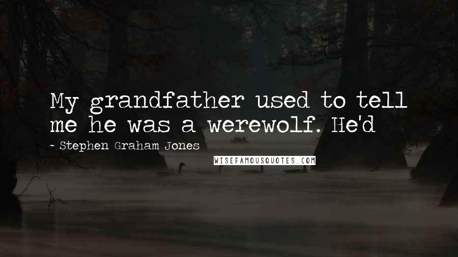 Stephen Graham Jones Quotes: My grandfather used to tell me he was a werewolf. He'd