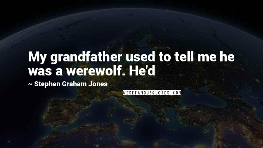 Stephen Graham Jones Quotes: My grandfather used to tell me he was a werewolf. He'd