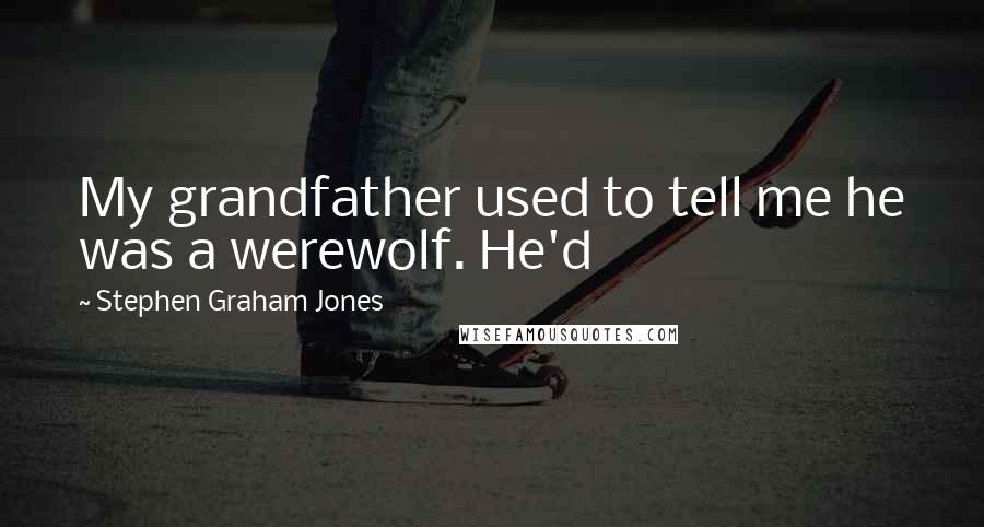 Stephen Graham Jones Quotes: My grandfather used to tell me he was a werewolf. He'd