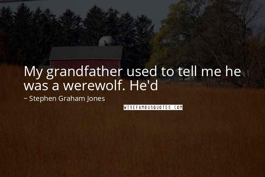 Stephen Graham Jones Quotes: My grandfather used to tell me he was a werewolf. He'd