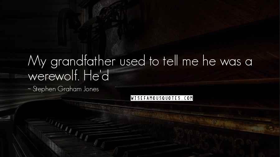 Stephen Graham Jones Quotes: My grandfather used to tell me he was a werewolf. He'd