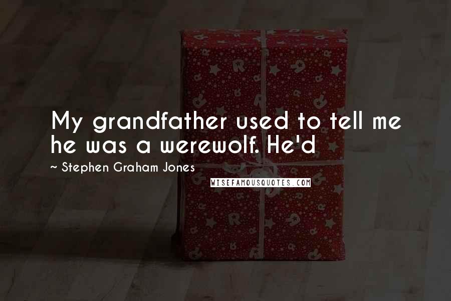 Stephen Graham Jones Quotes: My grandfather used to tell me he was a werewolf. He'd