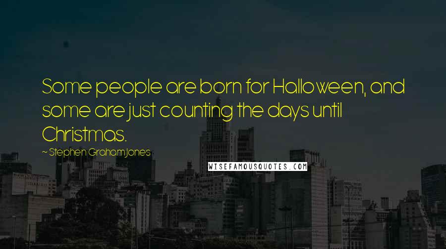 Stephen Graham Jones Quotes: Some people are born for Halloween, and some are just counting the days until Christmas.