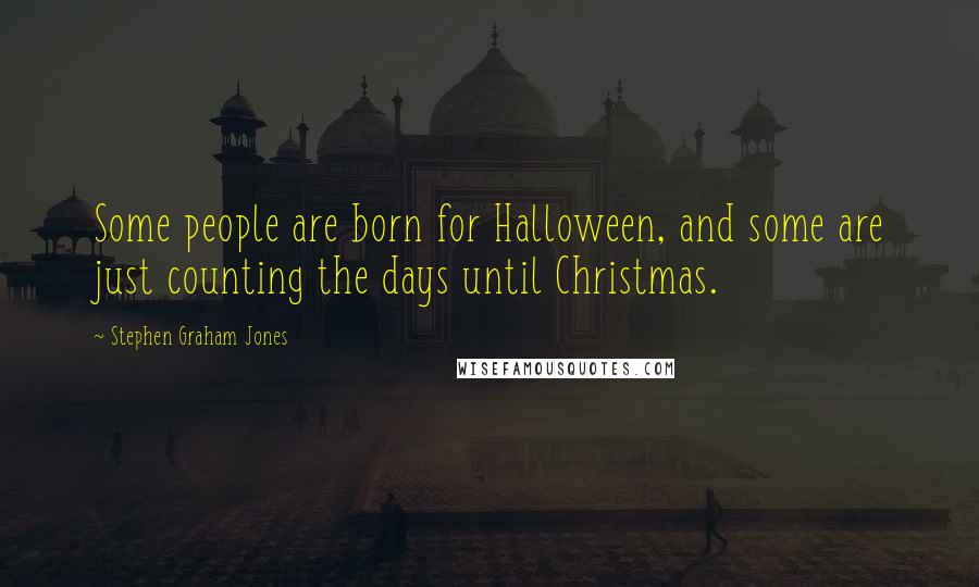Stephen Graham Jones Quotes: Some people are born for Halloween, and some are just counting the days until Christmas.