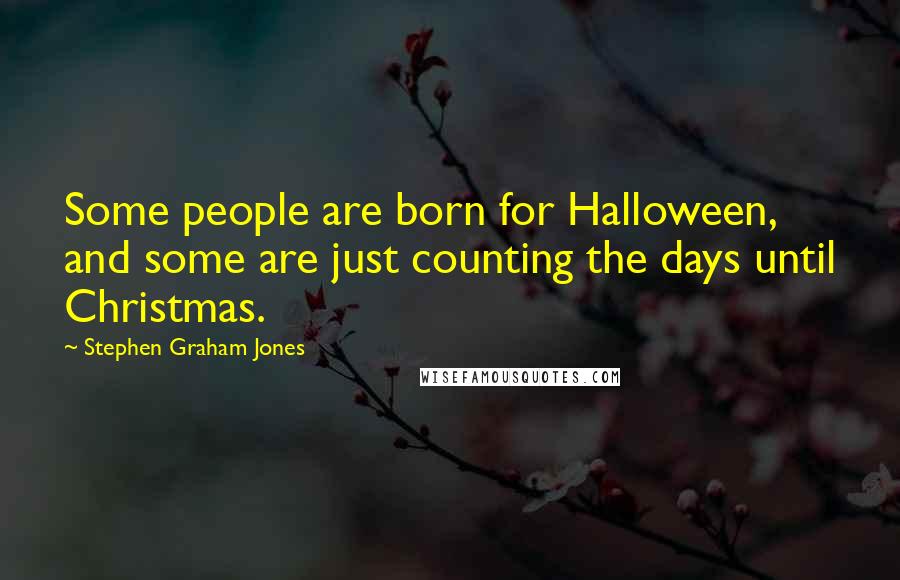 Stephen Graham Jones Quotes: Some people are born for Halloween, and some are just counting the days until Christmas.