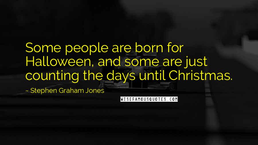 Stephen Graham Jones Quotes: Some people are born for Halloween, and some are just counting the days until Christmas.