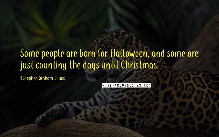 Stephen Graham Jones Quotes: Some people are born for Halloween, and some are just counting the days until Christmas.