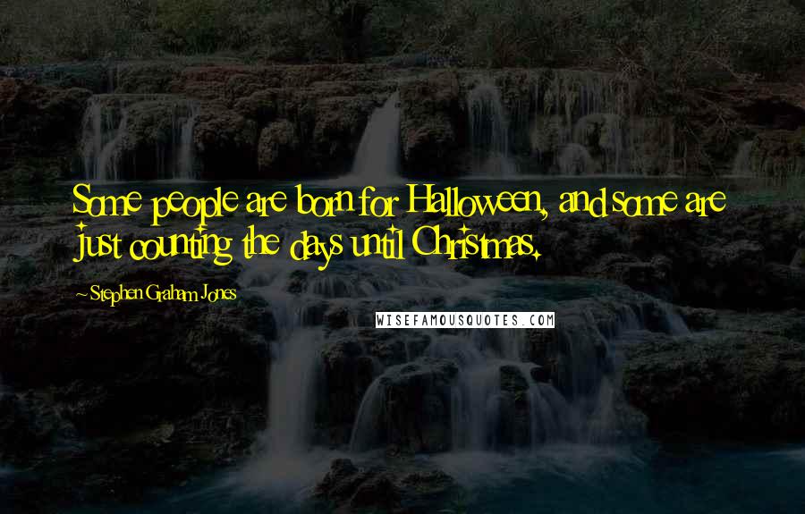 Stephen Graham Jones Quotes: Some people are born for Halloween, and some are just counting the days until Christmas.