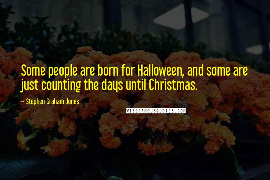 Stephen Graham Jones Quotes: Some people are born for Halloween, and some are just counting the days until Christmas.