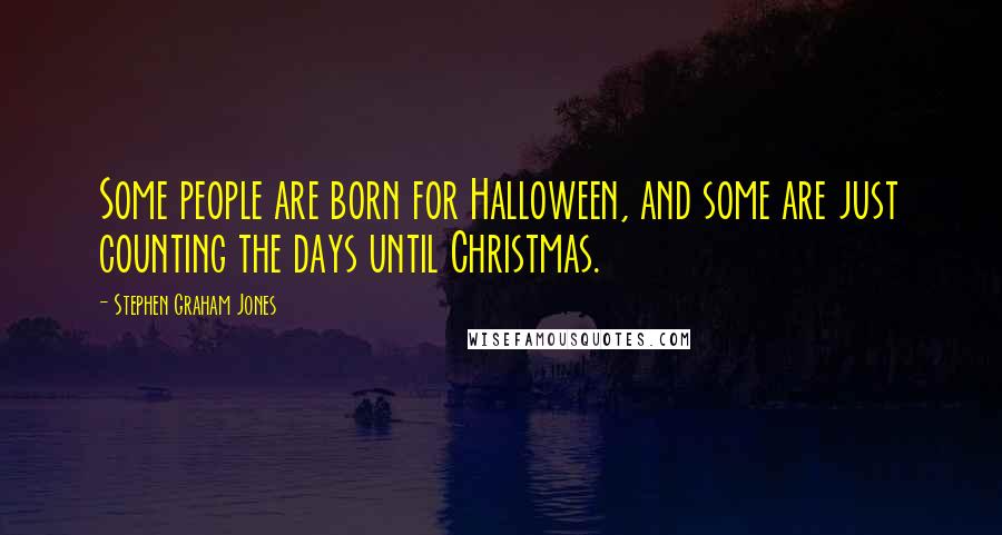 Stephen Graham Jones Quotes: Some people are born for Halloween, and some are just counting the days until Christmas.