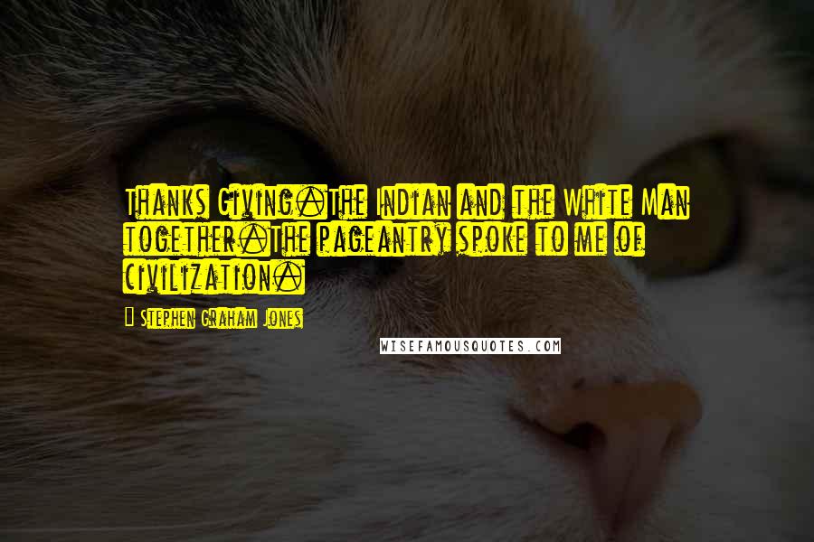 Stephen Graham Jones Quotes: Thanks Giving.The Indian and the White Man together.The pageantry spoke to me of civilization.