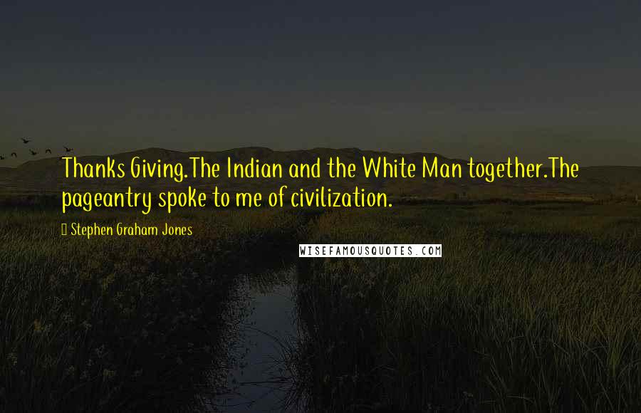 Stephen Graham Jones Quotes: Thanks Giving.The Indian and the White Man together.The pageantry spoke to me of civilization.