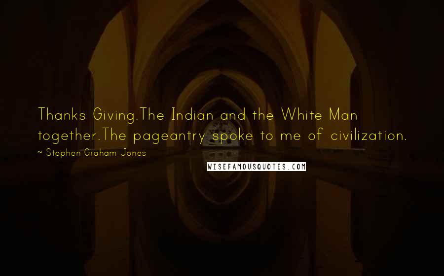 Stephen Graham Jones Quotes: Thanks Giving.The Indian and the White Man together.The pageantry spoke to me of civilization.