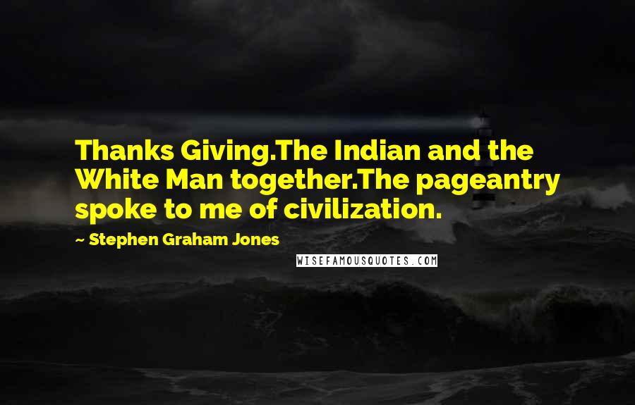 Stephen Graham Jones Quotes: Thanks Giving.The Indian and the White Man together.The pageantry spoke to me of civilization.