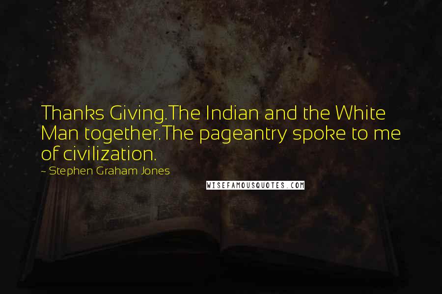 Stephen Graham Jones Quotes: Thanks Giving.The Indian and the White Man together.The pageantry spoke to me of civilization.