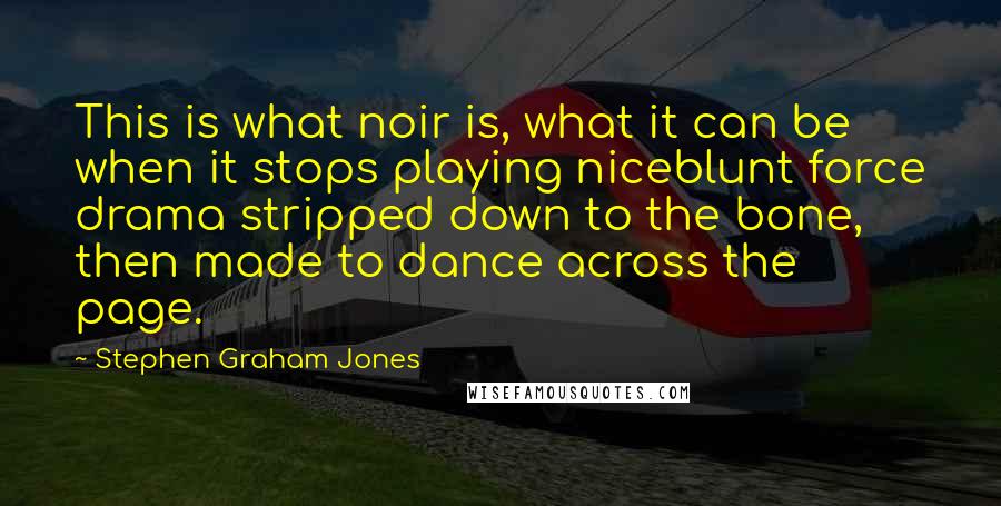 Stephen Graham Jones Quotes: This is what noir is, what it can be when it stops playing niceblunt force drama stripped down to the bone, then made to dance across the page.