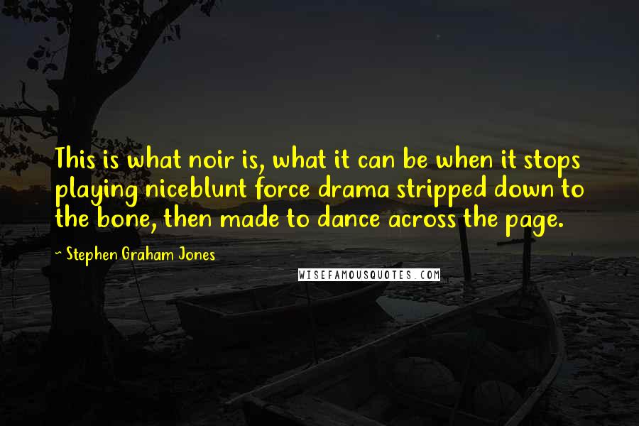 Stephen Graham Jones Quotes: This is what noir is, what it can be when it stops playing niceblunt force drama stripped down to the bone, then made to dance across the page.